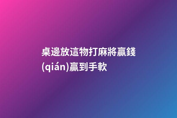 桌邊放這物打麻將贏錢(qián)贏到手軟