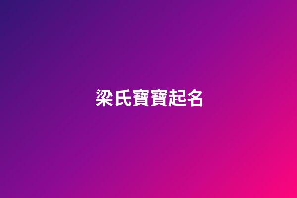 梁氏寶寶起名(梁氏寶寶起名字大全)-第1張-寶寶起名-玄機派