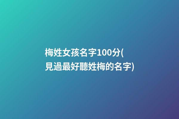 梅姓女孩名字100分(見過最好聽姓梅的名字)