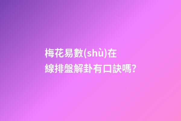 梅花易數(shù)在線排盤解卦有口訣嗎？