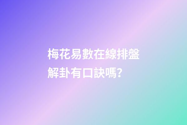 梅花易數在線排盤解卦有口訣嗎？