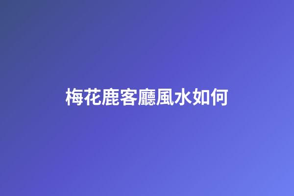 梅花鹿客廳風水如何