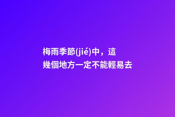 梅雨季節(jié)中，這幾個地方一定不能輕易去