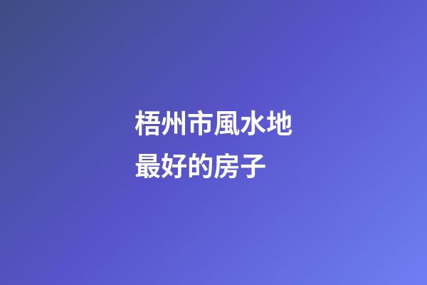 梧州市風水地最好的房子