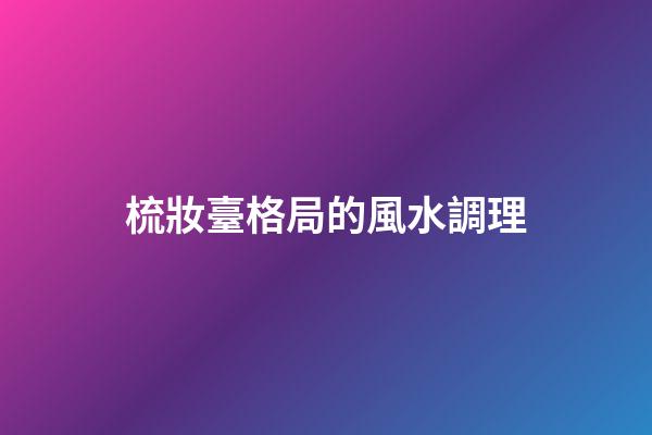 梳妝臺格局的風水調理
