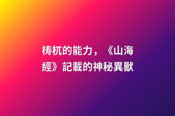 梼杌的能力，《山海經》記載的神秘異獸-第1張-觀點-玄機派