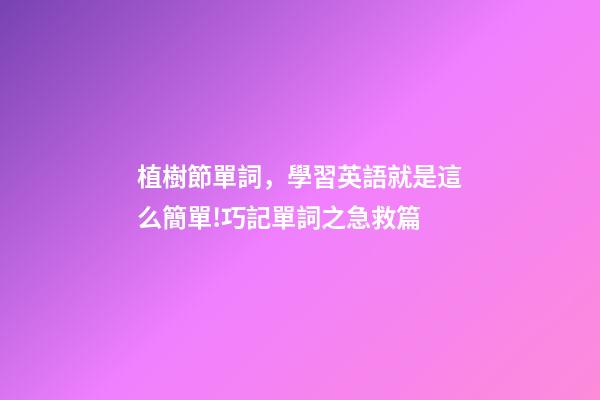 植樹節單詞，學習英語就是這么簡單!巧記單詞之急救篇-第1張-觀點-玄機派