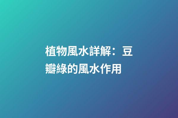 植物風水詳解：豆瓣綠的風水作用
