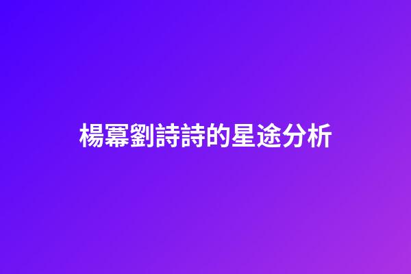 楊冪劉詩詩的星途分析