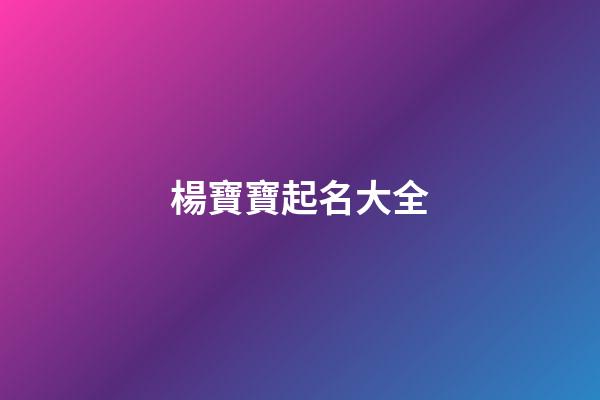 楊寶寶起名大全(楊字寶寶名字大全)-第1張-寶寶起名-玄機派