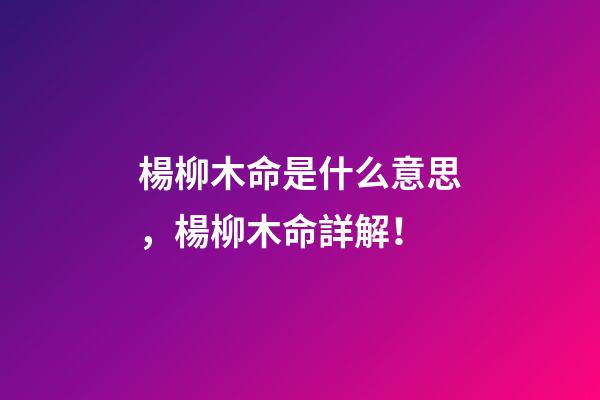 楊柳木命是什么意思，楊柳木命詳解！
