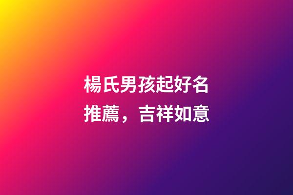 楊氏男孩起好名推薦，吉祥如意