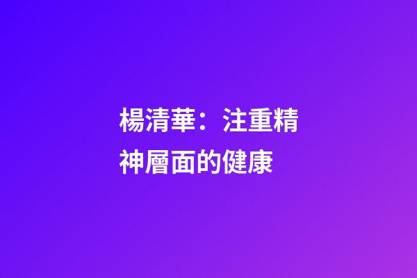 楊清華：注重精神層面的健康