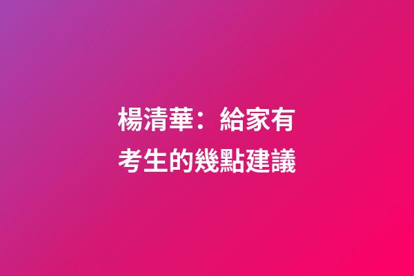 楊清華：給家有考生的幾點建議