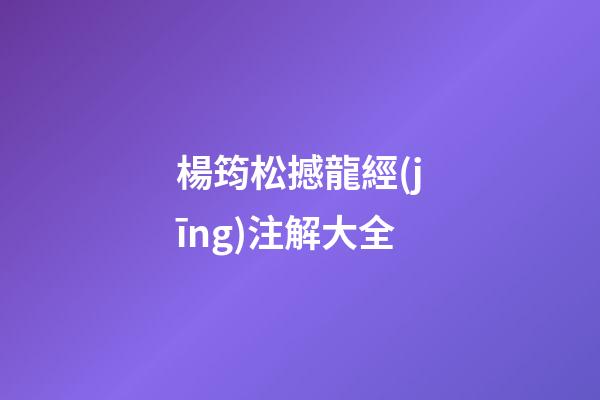 楊筠松撼龍經(jīng)注解大全