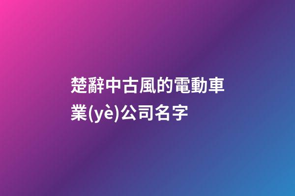 楚辭中古風的電動車業(yè)公司名字-第1張-公司起名-玄機派