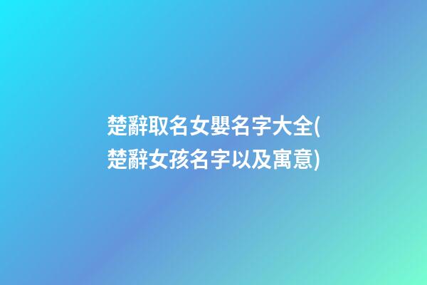 楚辭取名女嬰名字大全(楚辭女孩名字以及寓意)
