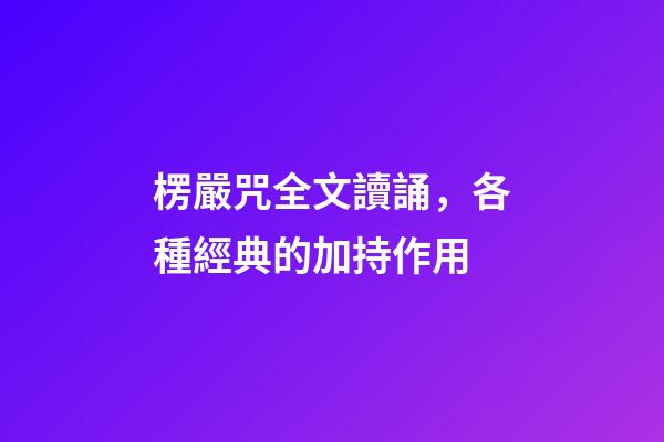 楞嚴咒全文讀誦，各種經典的加持作用-第1張-觀點-玄機派