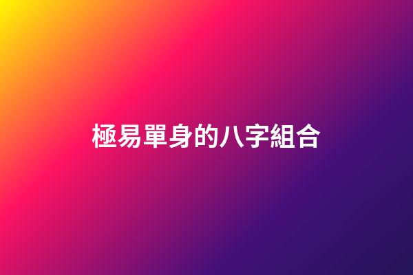 極易單身的八字組合