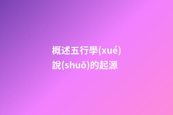 概述五行學(xué)說(shuō)的起源