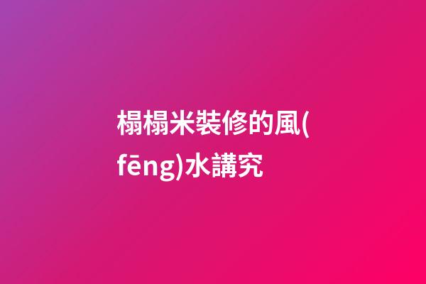 榻榻米裝修的風(fēng)水講究