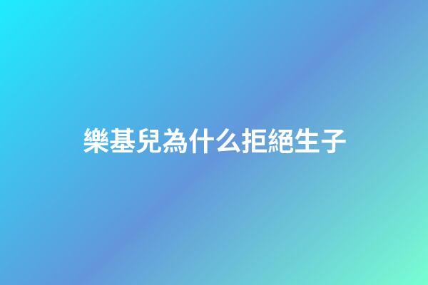 樂基兒為什么拒絕生子