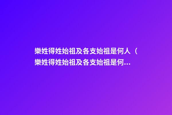 樂姓得姓始祖及各支始祖是何人（樂姓得姓始祖及各支始祖是何人物）