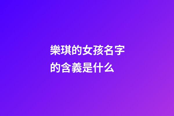 樂琪的女孩名字的含義是什么(樂琪的女孩名字的含義是什么呢)-第1張-女孩起名-玄機(jī)派