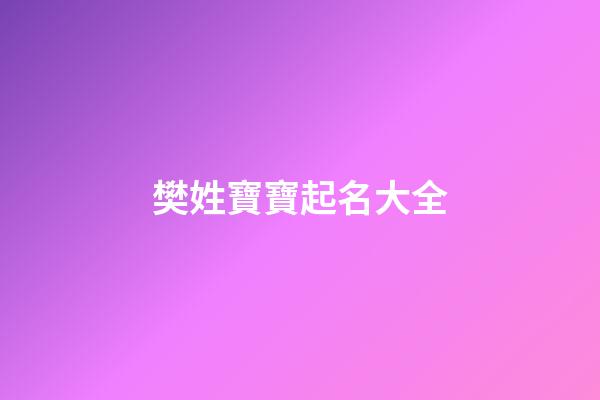 樊姓寶寶起名大全(樊姓寶寶起名大全四個字)-第1張-寶寶起名-玄機派