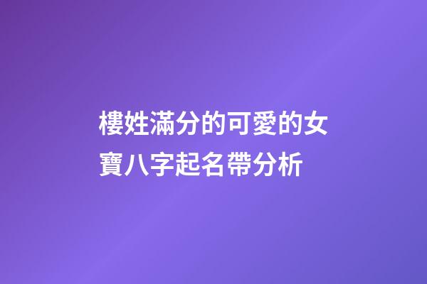 樓姓滿分的可愛的女寶八字起名帶分析