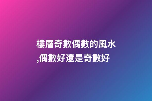 樓層奇數偶數的風水,偶數好還是奇數好