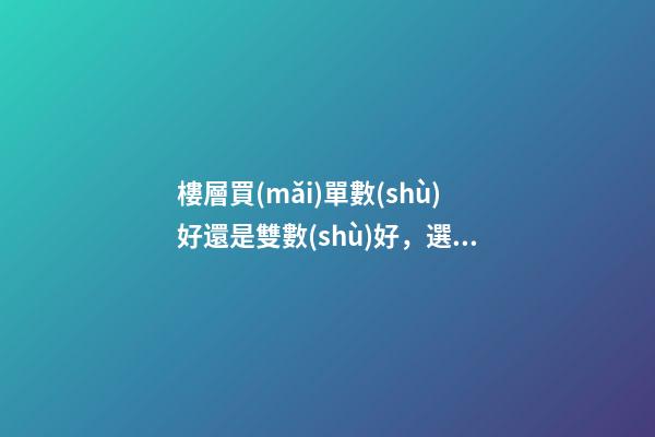樓層買(mǎi)單數(shù)好還是雙數(shù)好，選樓層有什么講究