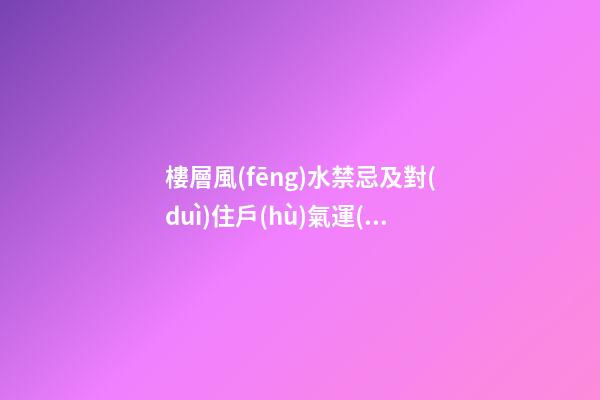 樓層風(fēng)水禁忌及對(duì)住戶(hù)氣運(yùn)的影響