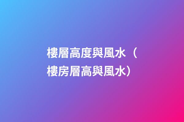 樓層高度與風水（樓房層高與風水）