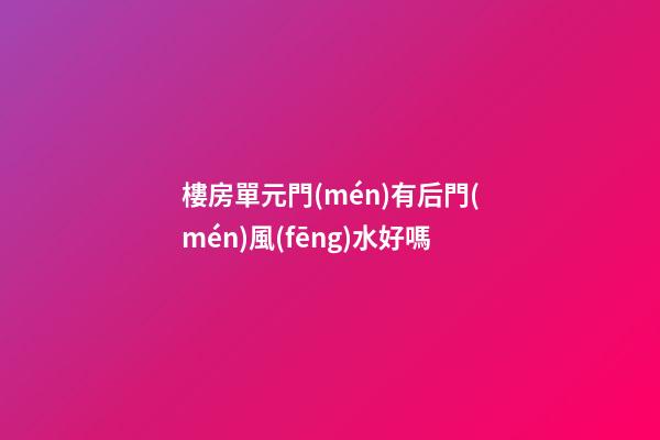 樓房單元門(mén)有后門(mén)風(fēng)水好嗎