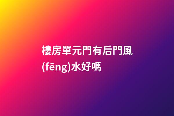 樓房單元門有后門風(fēng)水好嗎
