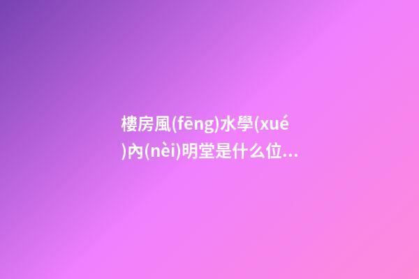 樓房風(fēng)水學(xué)內(nèi)明堂是什么位置
