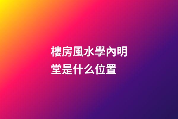 樓房風水學內明堂是什么位置