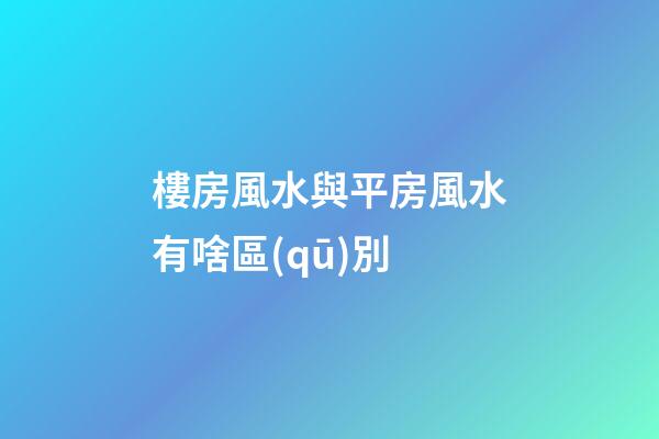 樓房風水與平房風水有啥區(qū)別