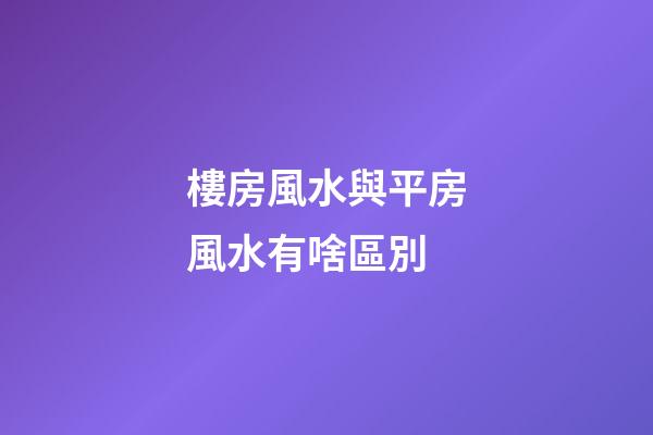 樓房風水與平房風水有啥區別