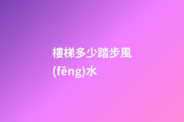 樓梯多少踏步風(fēng)水
