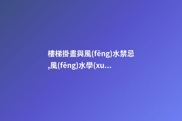 樓梯掛畫與風(fēng)水禁忌,風(fēng)水學(xué)上樓梯間該掛什么畫