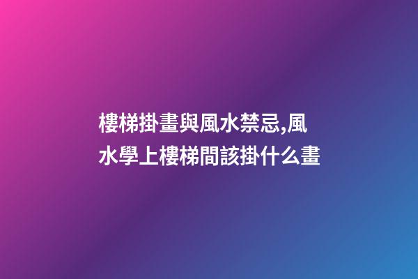 樓梯掛畫與風水禁忌,風水學上樓梯間該掛什么畫