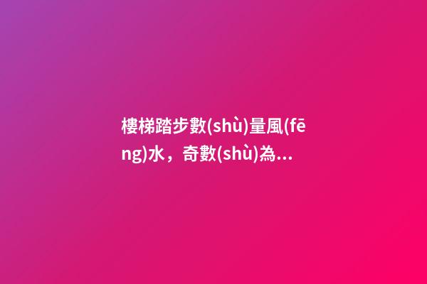 樓梯踏步數(shù)量風(fēng)水，奇數(shù)為最好
