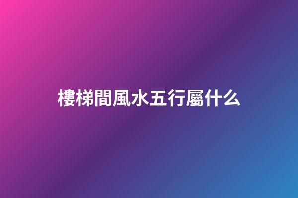 樓梯間風水五行屬什么