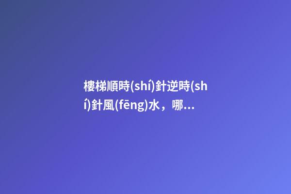 樓梯順時(shí)針逆時(shí)針風(fēng)水，哪一種對(duì)居住者運(yùn)勢(shì)好？