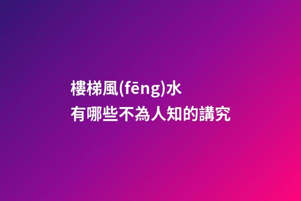 樓梯風(fēng)水有哪些不為人知的講究