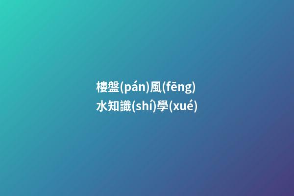 樓盤(pán)風(fēng)水知識(shí)學(xué)