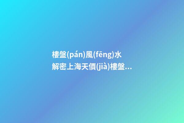 樓盤(pán)風(fēng)水解密上海天價(jià)樓盤(pán)湯臣一品