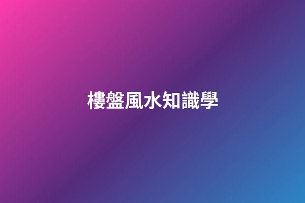 樓盤風水知識學
